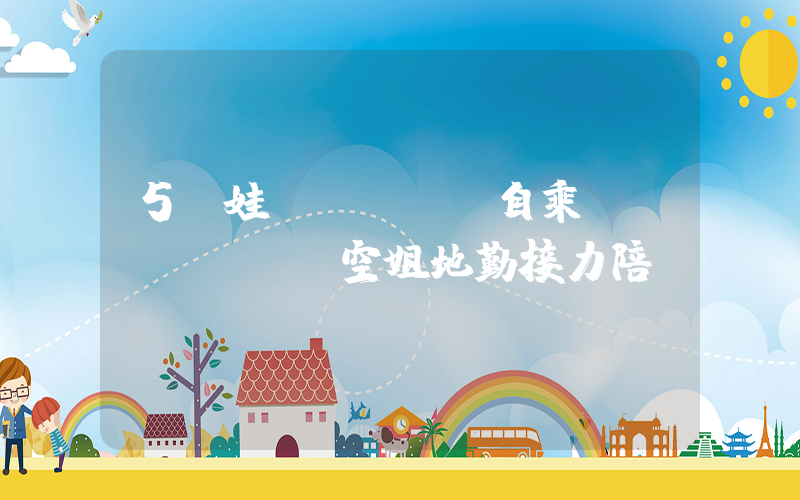 5歲娃獨(dú)自乘飛機(jī) 空姐地勤接力陪護(hù)插圖